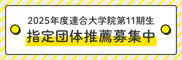 2025年度連合大学院第11期生指定団体推薦募集中